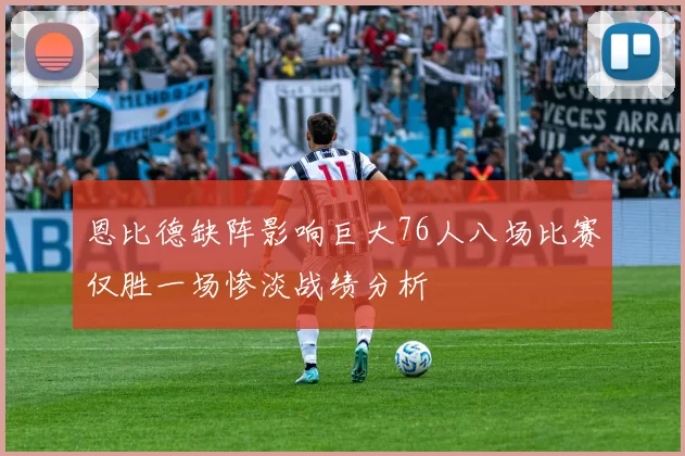 恩比德缺阵影响巨大76人八场比赛仅胜一场惨淡战绩分析