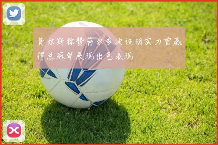 费尔斯称赞普尔多次证明实力曾赢得总冠军展现出色表现
