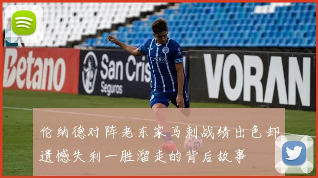 伦纳德对阵老东家马刺战绩出色却遗憾失利一胜溜走的背后故事