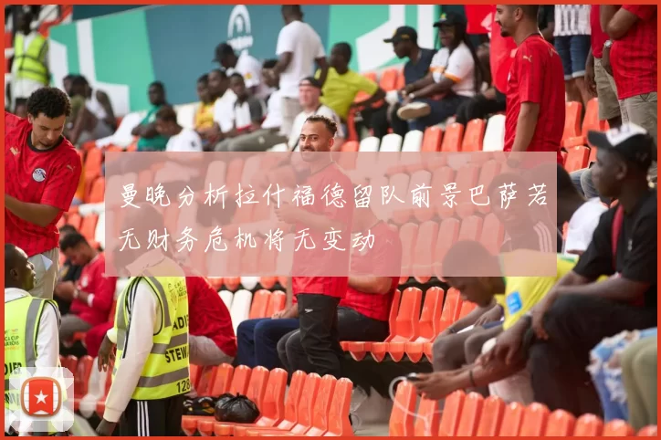 曼晚分析拉什福德留队前景巴萨若无财务危机将无变动