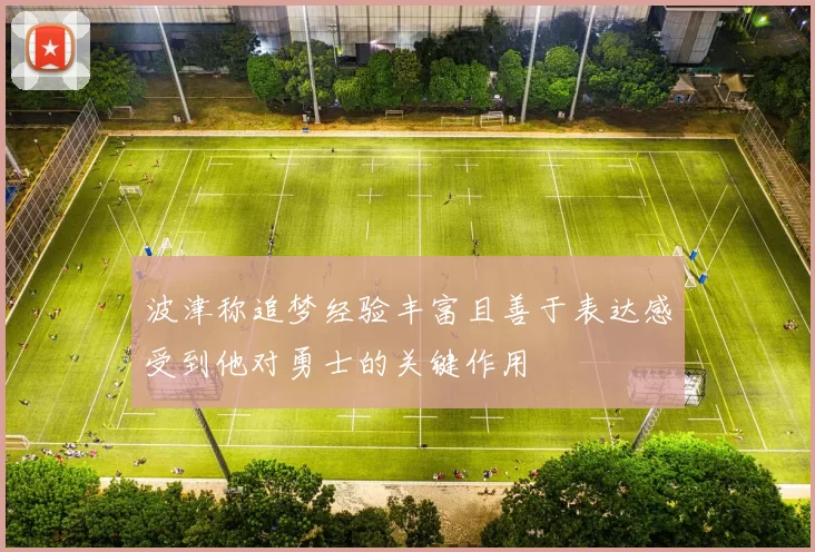 波津称追梦经验丰富且善于表达感受到他对勇士的关键作用
