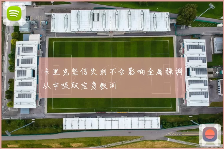 卡里克坚信失利不会影响全局强调从中吸取宝贵教训