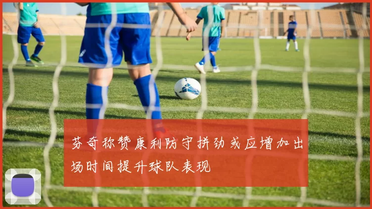 芬奇称赞康利防守拼劲或应增加出场时间提升球队表现