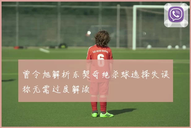曾令旭解析东契奇绝杀球选择失误称无需过度解读