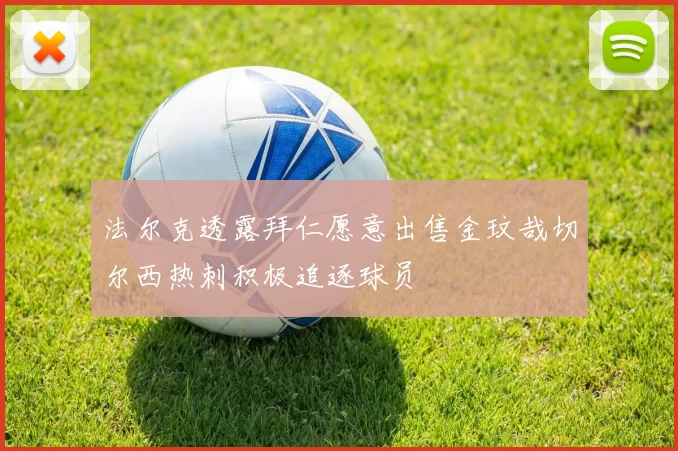 法尔克透露拜仁愿意出售金玟哉切尔西热刺积极追逐球员