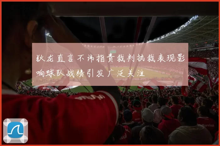狄龙直言不讳指责裁判执裁表现影响球队战绩引发广泛关注
